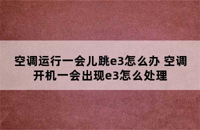 空调运行一会儿跳e3怎么办 空调开机一会出现e3怎么处理